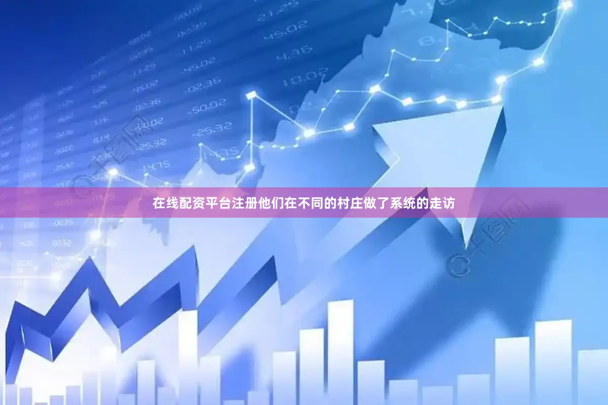 在线配资平台注册他们在不同的村庄做了系统的走访