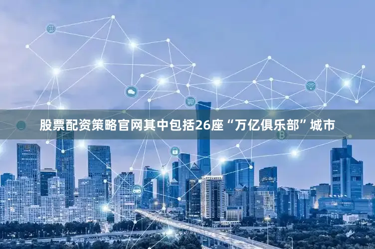 股票配资策略官网其中包括26座“万亿俱乐部”城市