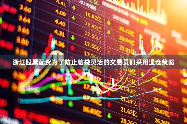 浙江股票配资为了防止脑袋灵活的交易员们采用逼仓策略