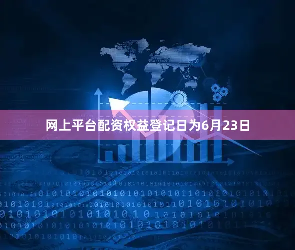 网上平台配资权益登记日为6月23日