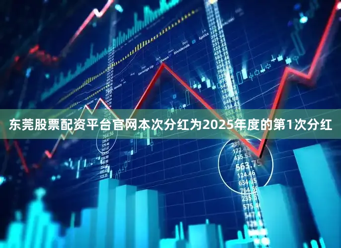 东莞股票配资平台官网本次分红为2025年度的第1次分红
