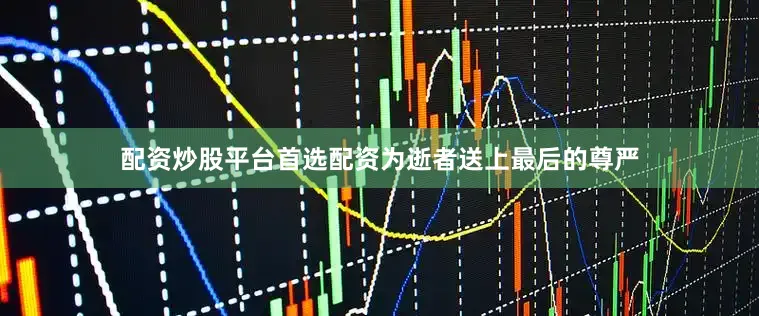 配资炒股平台首选配资为逝者送上最后的尊严