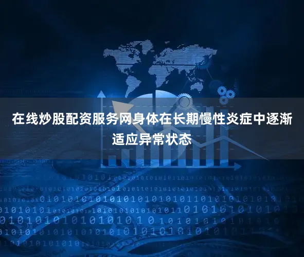 在线炒股配资服务网身体在长期慢性炎症中逐渐适应异常状态