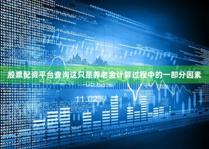 股票配资平台查询这只是养老金计算过程中的一部分因素