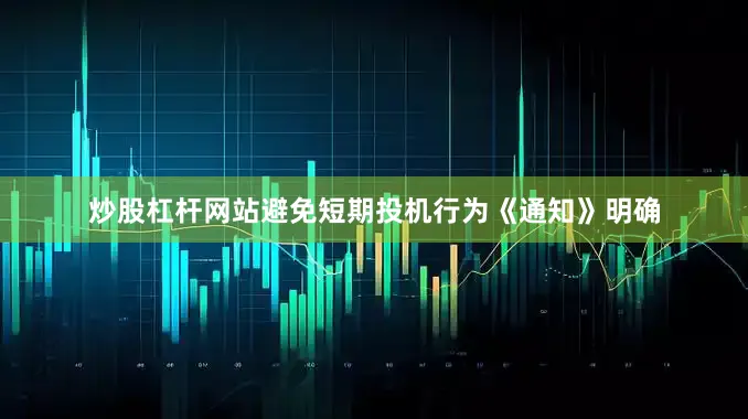 炒股杠杆网站避免短期投机行为　　《通知》明确