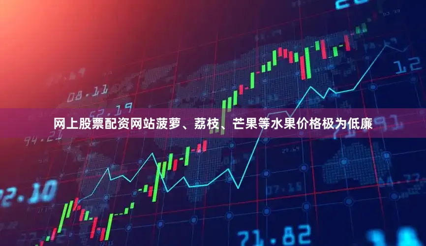 网上股票配资网站菠萝、荔枝、芒果等水果价格极为低廉