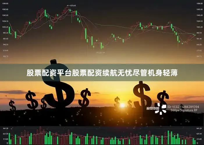 股票配资平台股票配资续航无忧尽管机身轻薄