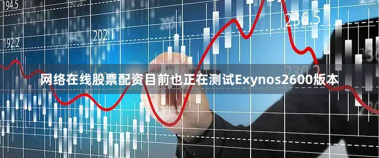 网络在线股票配资目前也正在测试Exynos2600版本