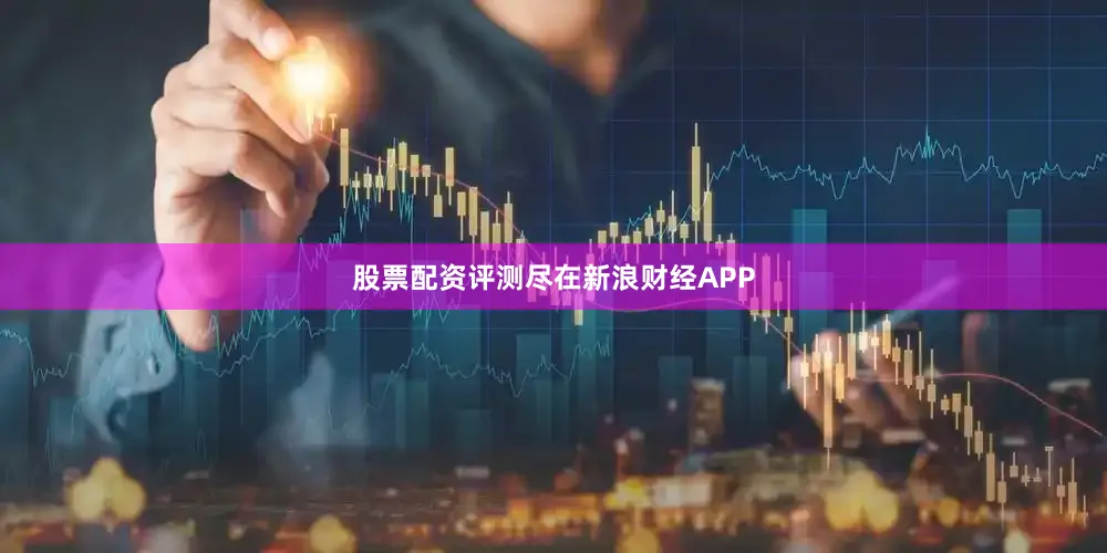 股票配资评测尽在新浪财经APP