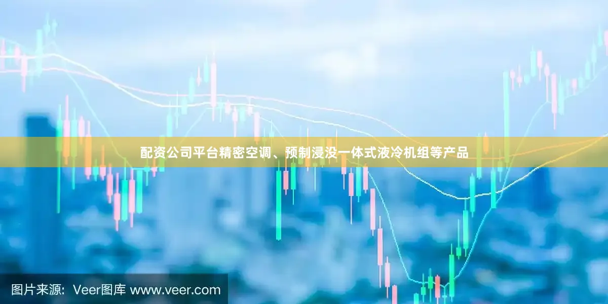 配资公司平台精密空调、预制浸没一体式液冷机组等产品