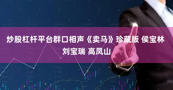 炒股杠杆平台群口相声《卖马》珍藏版 侯宝林 刘宝瑞 高凤山