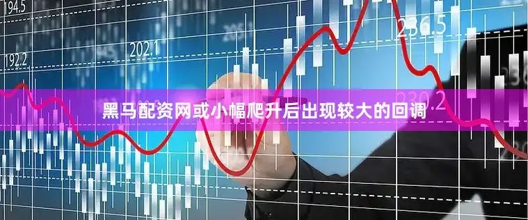 黑马配资网或小幅爬升后出现较大的回调