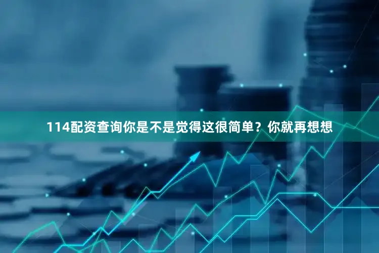 114配资查询你是不是觉得这很简单？你就再想想