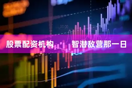 股票配资机构        智潜敌营那一日