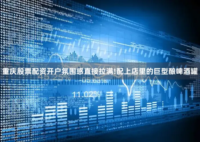 重庆股票配资开户氛围感直接拉满!配上店里的巨型酿啤酒罐