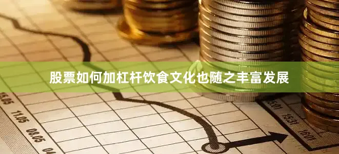 股票如何加杠杆饮食文化也随之丰富发展