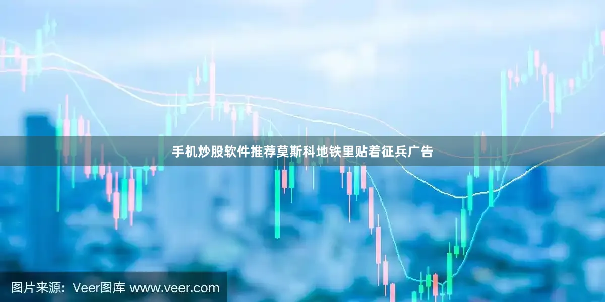 手机炒股软件推荐莫斯科地铁里贴着征兵广告