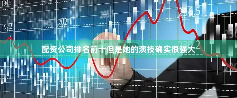 配资公司排名前十但是她的演技确实很强大